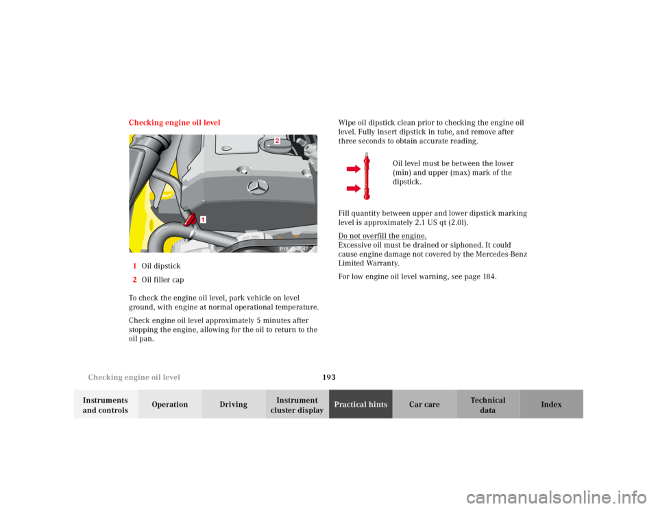 MERCEDES-BENZ SLK CLASS 2000  Owners Manual 193 Checking engine oil level
Te ch n ica l
data Instruments 
and controlsOperation DrivingInstrument 
cluster displayPractical hintsCar care Index Checking engine oil level
1Oil dipstick
2Oil filler 
