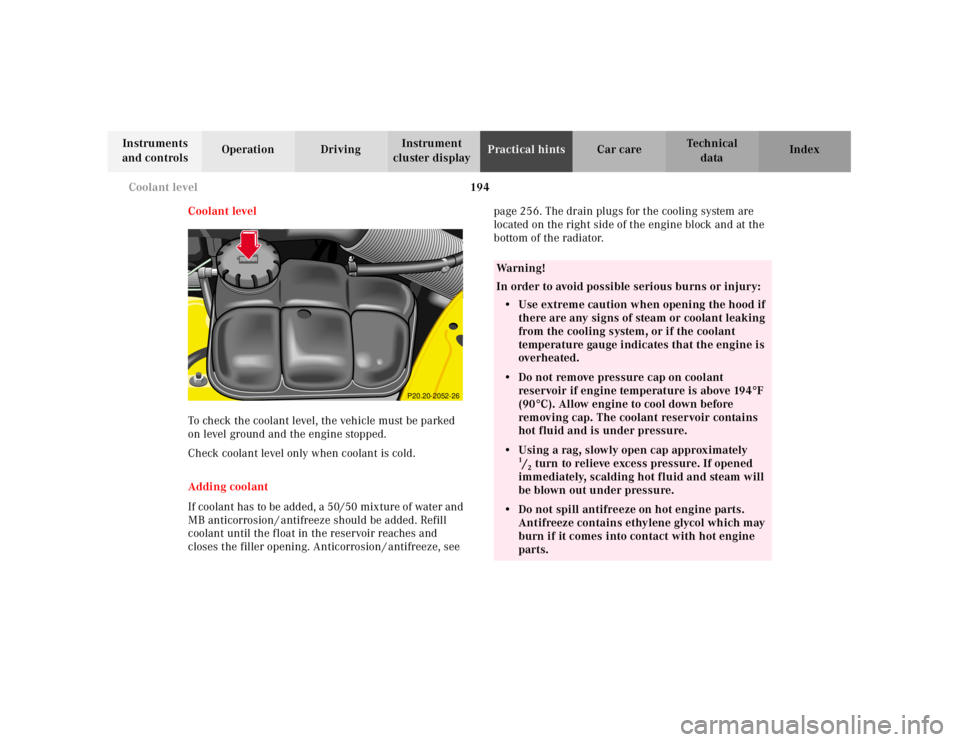 MERCEDES-BENZ SLK CLASS 2000  Owners Manual 194 Coolant level
Te ch n ica l
data Instruments 
and controlsOperation DrivingInstrument 
cluster displayPractical hintsCar care Index
Coolant level
To check the coolant level, the vehicle must be pa