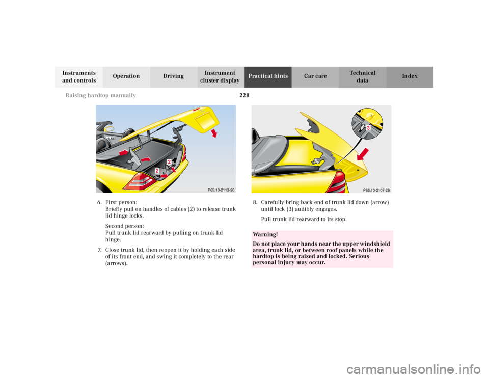 MERCEDES-BENZ SLK CLASS 2000  Owners Manual 228 Raising hardtop manually
Te ch n ica l
data Instruments 
and controlsOperation DrivingInstrument 
cluster displayPractical hintsCar care Index
6.First person:
Briefly pull on handles of cables (2)