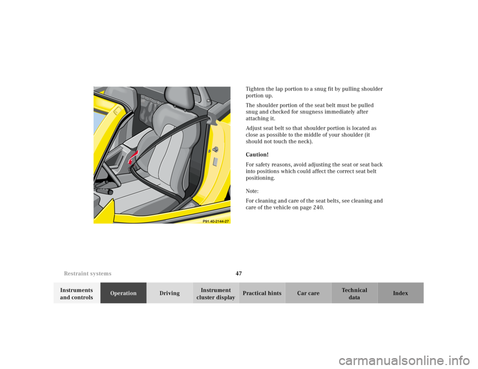 MERCEDES-BENZ SLK CLASS 2000  Owners Manual 47 Restraint systems
Te ch n ica l
data Instruments 
and controlsOperationDrivingInstrument 
cluster displayPractical hints Car care IndexTighten the lap portion to a snug fit by pulling shoulder 
por