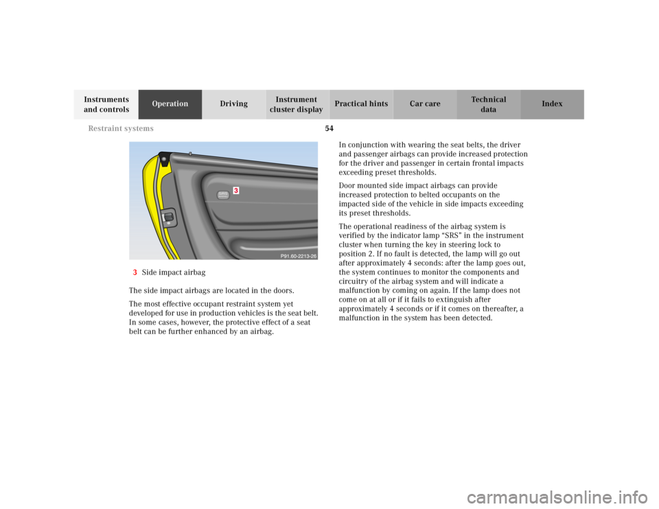 MERCEDES-BENZ SLK CLASS 2000  Owners Manual 54 Restraint systems
Te ch n ica l
data Instruments 
and controlsOperationDrivingInstrument 
cluster displayPractical hints Car care Index
3Side impact airbag
The side impact airbags are located in th