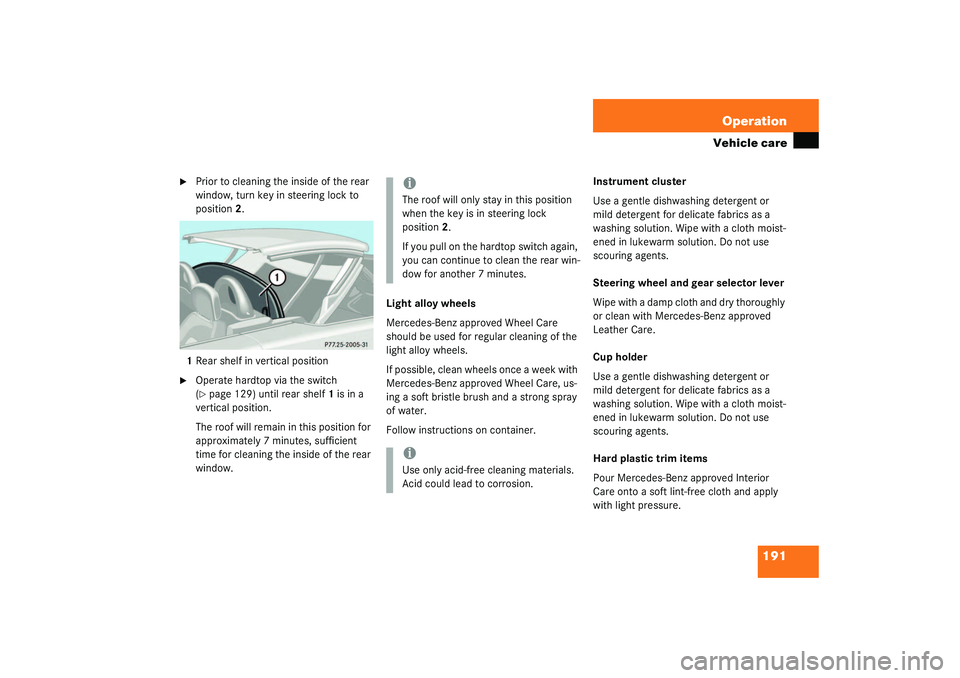 MERCEDES-BENZ SLK CLASS 2003 Owners Manual 191 Operation
Vehicle care
Prior to cleaning the inside of the rear
window, turn key in steering lock to
position2.
1Rear shelf in vertical position
Operate hardtop via the switch
(page 129) u MERCEDES-BENZ SLK CLASS 2003 Owners Manual 191 Operation
Vehicle care
Prior to cleaning the inside of the rear
window, turn key in steering lock to
position2.
1Rear shelf in vertical position
Operate hardtop via the switch
(page 129) u