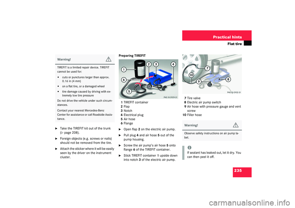 MERCEDES-BENZ SLK CLASS 2003 Owners Manual 235 Practical hints
Flat tire
Take the TIREFIT kit out of the trunk
(page 208).
Foreign objects (e.g. screws or nails)
should not be removed from the tire.
Attach the sticker where it will be MERCEDES-BENZ SLK CLASS 2003 Owners Manual 235 Practical hints
Flat tire
Take the TIREFIT kit out of the trunk
(page 208).
Foreign objects (e.g. screws or nails)
should not be removed from the tire.
Attach the sticker where it will be
