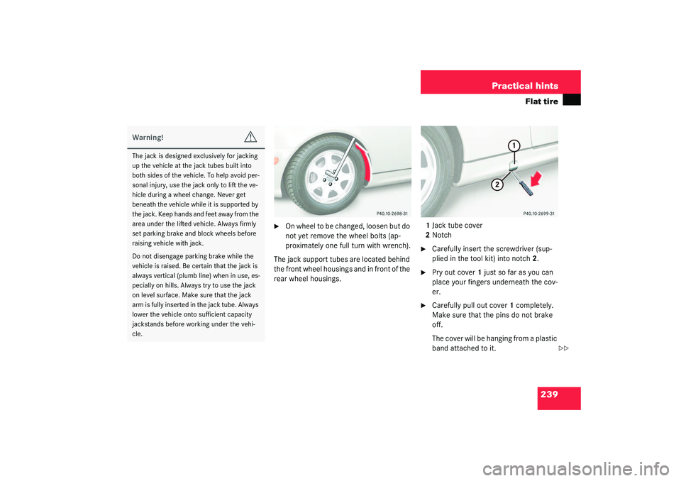MERCEDES-BENZ SLK CLASS 2003 Owners Manual 239 Practical hints
Flat tire
On whee l to b e change d, loos en b ut do
not yet remove the wheel bolts (ap-
proximately one full turn with wrench).
The jack support tubes are located behind
the f MERCEDES-BENZ SLK CLASS 2003 Owners Manual 239 Practical hints
Flat tire
On whee l to b e change d, loos en b ut do
not yet remove the wheel bolts (ap-
proximately one full turn with wrench).
The jack support tubes are located behind
the f