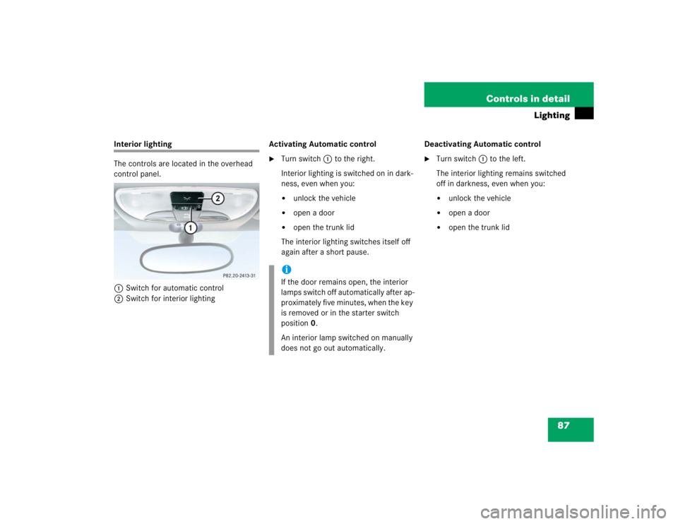 MERCEDES-BENZ SLK CLASS 2004  Owners Manual 87 Controls in detail
Lighting
Interior lighting
The controls are located in the overhead 
control panel.
1Switch for automatic control
2Switch for interior lightingActivating Automatic control 

Tur