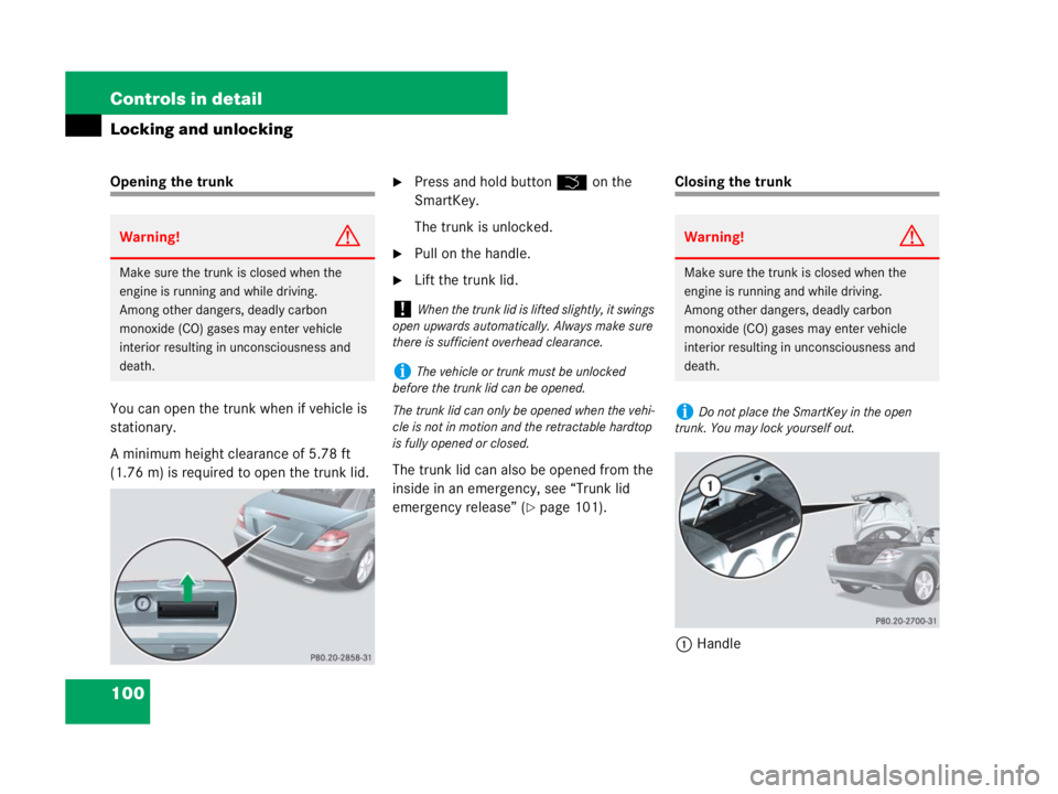 MERCEDES-BENZ SLK CLASS 2007 Owners Manual 100 Controls in detail
Locking and unlocking
Opening the trunk
You can open the trunk when if vehicle is
stationary.
A minimum height clearance of 5.78 ft
(1.76 m) is required to open the trunk lid. MERCEDES-BENZ SLK CLASS 2007 Owners Manual 100 Controls in detail
Locking and unlocking
Opening the trunk
You can open the trunk when if vehicle is
stationary.
A minimum height clearance of 5.78 ft
(1.76 m) is required to open the trunk lid.