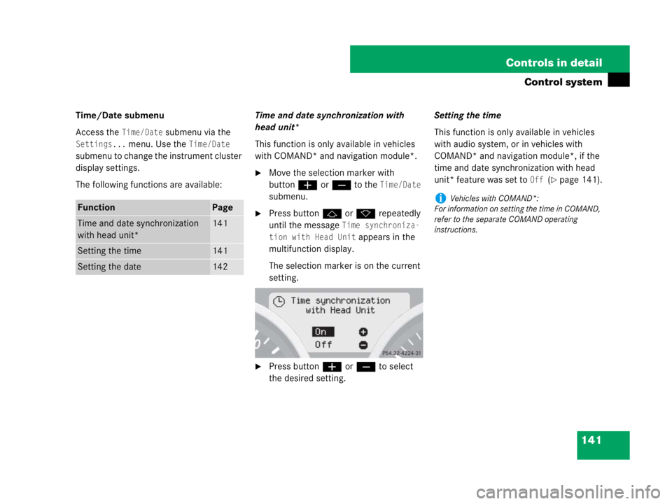 MERCEDES-BENZ SLK CLASS 2007 Owners Manual 141 Controls in detail
Control system
Time/Date submenu
Access the
Time/Date submenu via the
Settings... menu. Use the Time/Date
submenu to change the instrument cluster
display settings.
The foll MERCEDES-BENZ SLK CLASS 2007 Owners Manual 141 Controls in detail
Control system
Time/Date submenu
Access the
Time/Date submenu via the
Settings... menu. Use the Time/Date
submenu to change the instrument cluster
display settings.
The foll