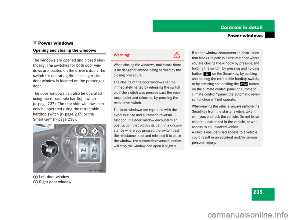 MERCEDES-BENZ SLK CLASS 2007 Owners Manual 235 Controls in detail
Power windows
Power windows
Opening and closing the windows
The windows are opened and closed elec-
trically. The switches for both door win-
dows are located on the driver’s MERCEDES-BENZ SLK CLASS 2007 Owners Manual 235 Controls in detail
Power windows
Power windows
Opening and closing the windows
The windows are opened and closed elec-
trically. The switches for both door win-
dows are located on the driver’s