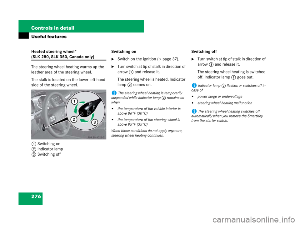 MERCEDES-BENZ SLK CLASS 2007 Owners Manual 276 Controls in detail
Useful features
Heated steering wheel*
(SLK 280, SLK 350, Canada only)
The steering wheel heating warms up the
leather area of the steering wheel.
The stalk is located on the MERCEDES-BENZ SLK CLASS 2007 Owners Manual 276 Controls in detail
Useful features
Heated steering wheel*
(SLK 280, SLK 350, Canada only)
The steering wheel heating warms up the
leather area of the steering wheel.
The stalk is located on the