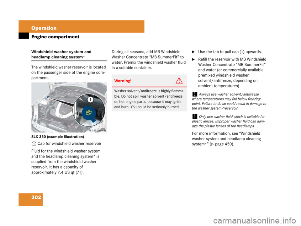 MERCEDES-BENZ SLK CLASS 2007 Owners Manual 302 Operation
Engine compartment
Windshield washer system and
headlamp cleaning system*
The windshield washer reservoir is located
on the passenger side of the engine com-
partment.
SLK 350 (example MERCEDES-BENZ SLK CLASS 2007 Owners Manual 302 Operation
Engine compartment
Windshield washer system and
headlamp cleaning system*
The windshield washer reservoir is located
on the passenger side of the engine com-
partment.
SLK 350 (example