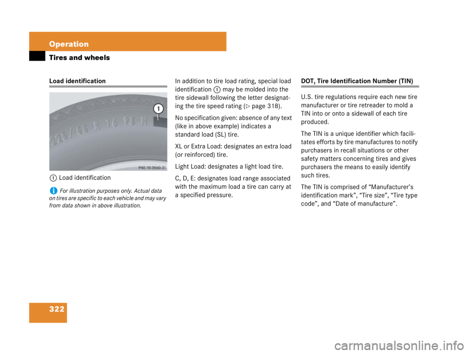 MERCEDES-BENZ SLK CLASS 2007 Owners Manual 322 Operation
Tires and wheels
Load identification
1Load identificationIn addition to tire load rating, special load
identification 1 may be molded into the
tire sidewall following the letter design MERCEDES-BENZ SLK CLASS 2007 Owners Manual 322 Operation
Tires and wheels
Load identification
1Load identificationIn addition to tire load rating, special load
identification 1 may be molded into the
tire sidewall following the letter design