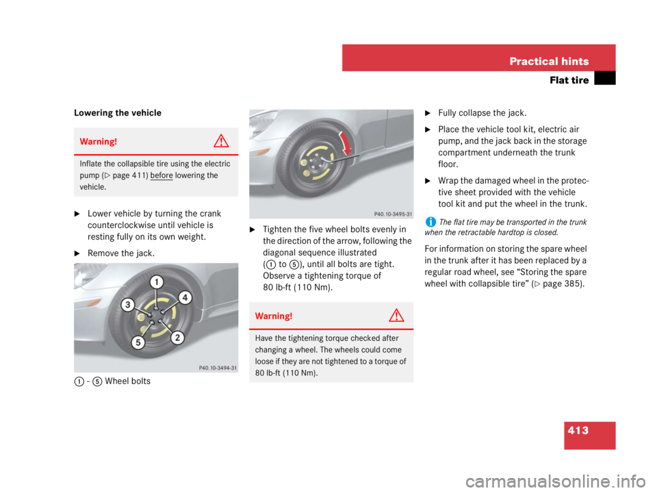 MERCEDES-BENZ SLK CLASS 2007 Owners Manual 413 Practical hints
Flat tire
Lowering the vehicle
Lower vehicle by turning the crank
counterclockwise until vehicle is
resting fully on its own weight.
Remove the jack.
1-5 Wheel bolts
Tighten t MERCEDES-BENZ SLK CLASS 2007 Owners Manual 413 Practical hints
Flat tire
Lowering the vehicle
Lower vehicle by turning the crank
counterclockwise until vehicle is
resting fully on its own weight.
Remove the jack.
1-5 Wheel bolts
Tighten t