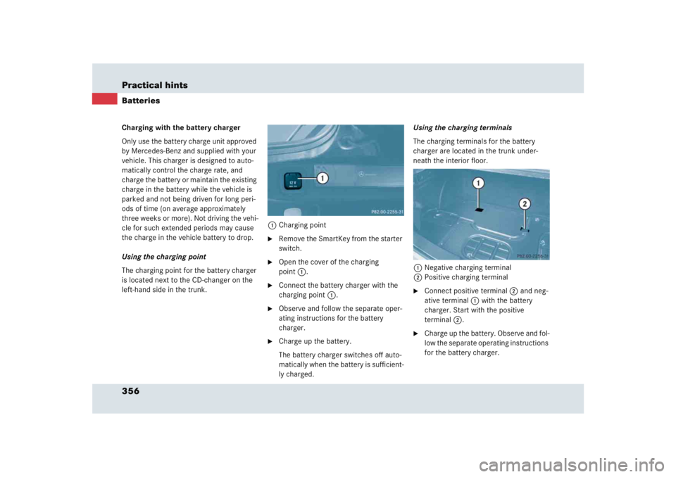 MERCEDES-BENZ SLR CLASS 2005  Owners Manual 356 Practical hintsBatteriesCharging with the battery charger
Only use the battery charge unit approved 
by Mercedes-Benz and supplied with your 
vehicle. This charger is designed to auto-
matically c