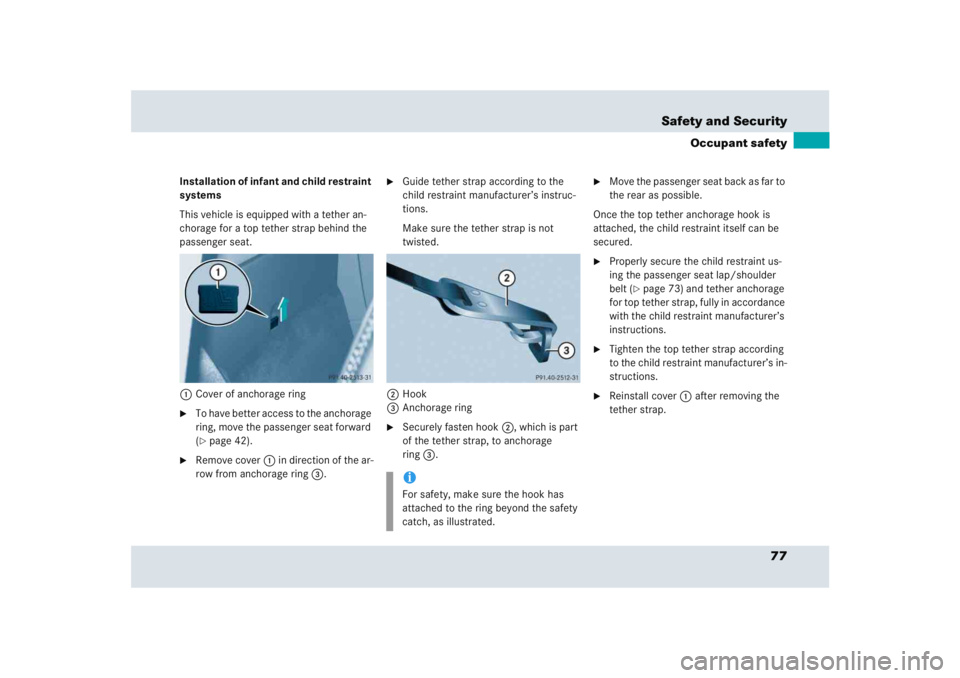 MERCEDES-BENZ SLR CLASS 2005  Owners Manual 77 Safety and Security
Occupant safety
Installation of infant and child restraint 
systems
This vehicle is equipped with a tether an-
chorage for a top tether strap behind the 
passenger seat.
1Cover 