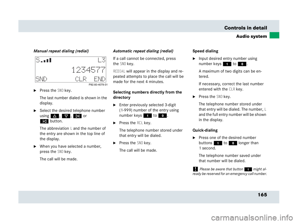 MERCEDES-BENZ SLR CLASS 2007 Owners Manual 165 Controls in detail
Audio system
Manual repeat dialing (redial)
Press theSND key.
The last number dialed is shown in the
display.
Select the desired telephone number
usingd, c, f or
ebutton.
T MERCEDES-BENZ SLR CLASS 2007 Owners Manual 165 Controls in detail
Audio system
Manual repeat dialing (redial)
Press theSND key.
The last number dialed is shown in the
display.
Select the desired telephone number
usingd, c, f or
ebutton.
T