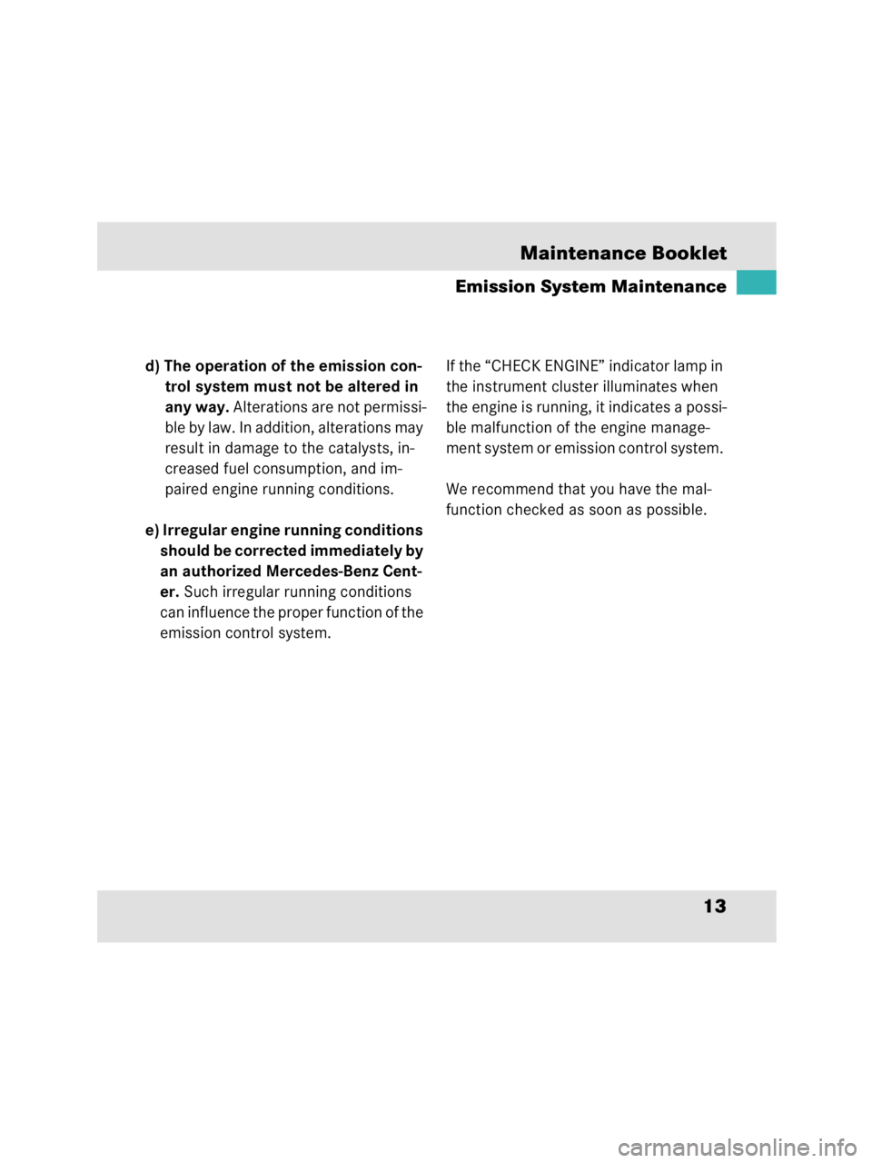 MERCEDES-BENZ SLR CLASS 2009  Owners Manual 13 Maintenance Booklet
Emission System Maintenance
d) The operation of the emission con-
trol system must not be altered in 
any way. Alterations are not permissi-
ble by law. In addition, alterations