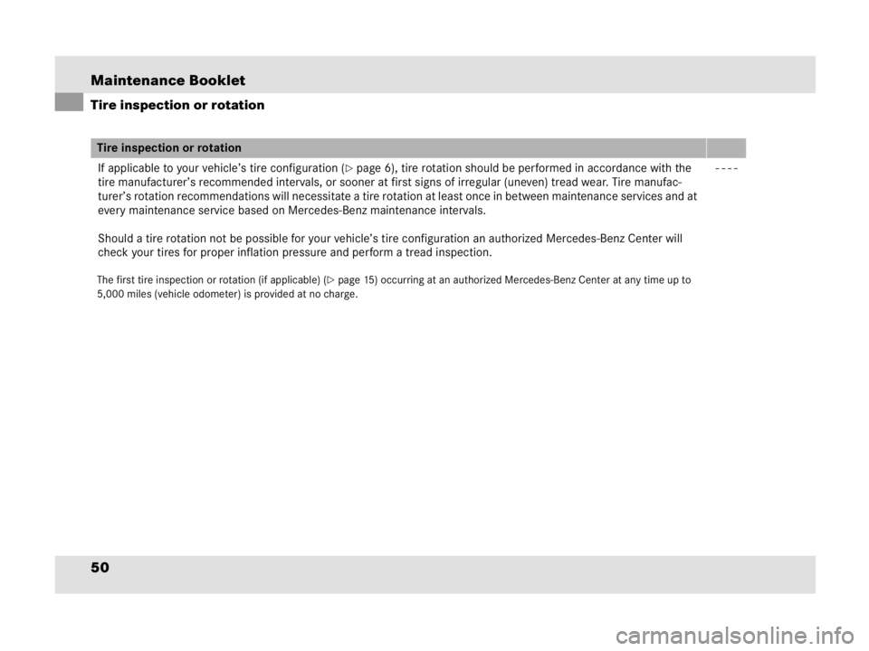 MERCEDES-BENZ SLR CLASS 2009  Owners Manual Maintenance Booklet
50
Tire inspection or rotation
If applicable to your vehicle’s tire configuration ( page 6), tire rotation should be performed in accordance with the 
tire manufacturer’s reco