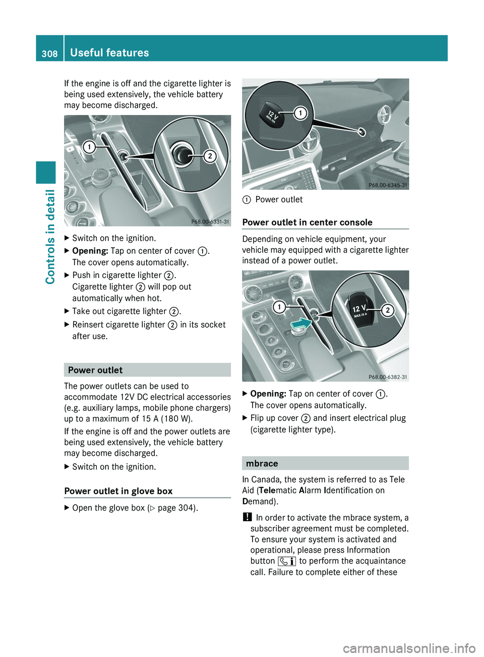 MERCEDES-BENZ SLS AMG 2011 Owners Manual If the engine is off and the cigarette lighter is
being used extensively, the vehicle battery
may become discharged.
XSwitch on the ignition.XOpening: Tap on center of cover \000F.
The cover opens aut MERCEDES-BENZ SLS AMG 2011 Owners Manual If the engine is off and the cigarette lighter is
being used extensively, the vehicle battery
may become discharged.
XSwitch on the ignition.XOpening: Tap on center of cover \000F.
The cover opens aut