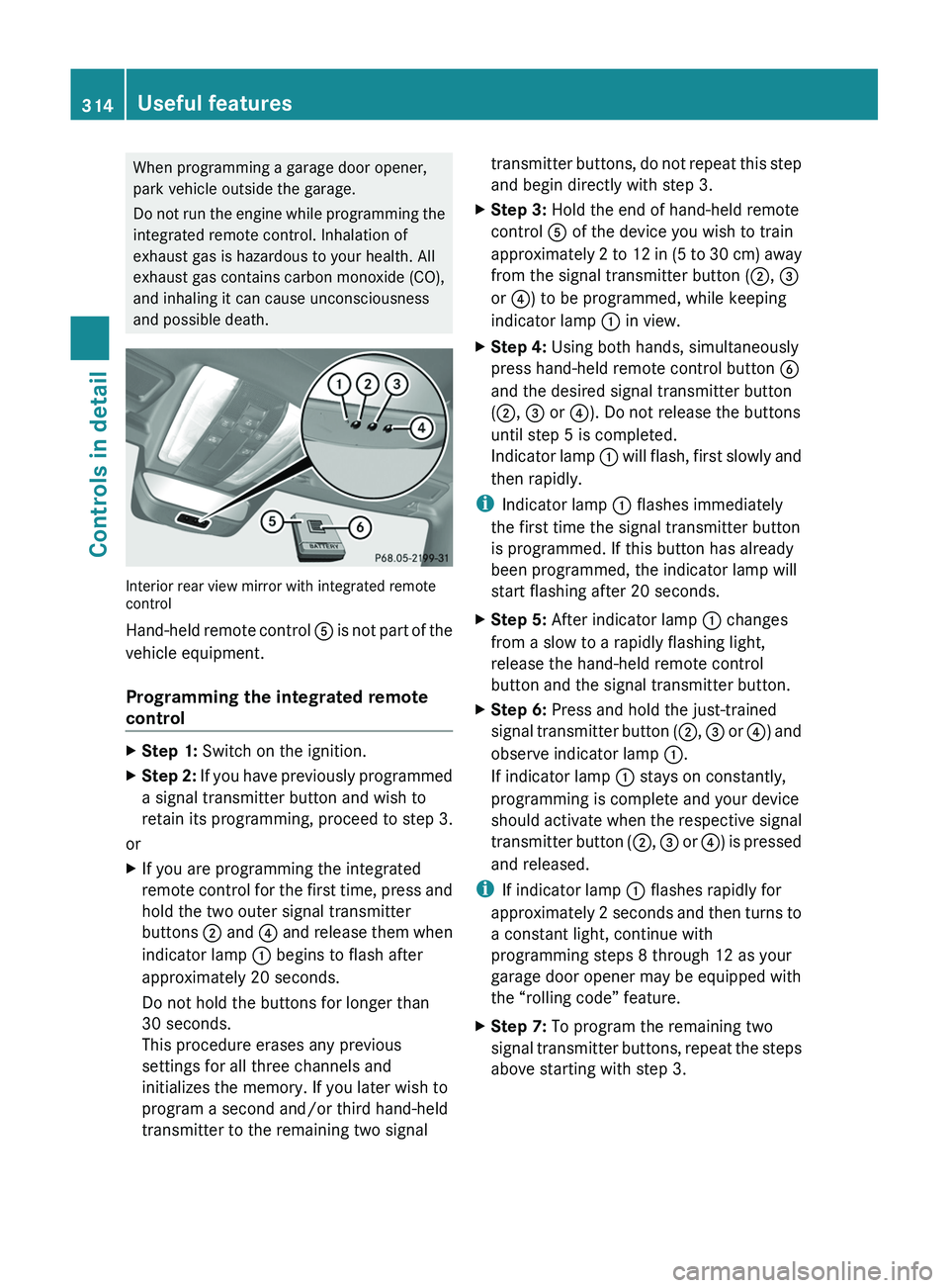 MERCEDES-BENZ SLS AMG 2011 Owners Manual When programming a garage door opener,
park vehicle outside the garage.
Do not run the engine while programming the
integrated remote control. Inhalation of
exhaust gas is hazardous to your health. Al MERCEDES-BENZ SLS AMG 2011 Owners Manual When programming a garage door opener,
park vehicle outside the garage.
Do not run the engine while programming the
integrated remote control. Inhalation of
exhaust gas is hazardous to your health. Al