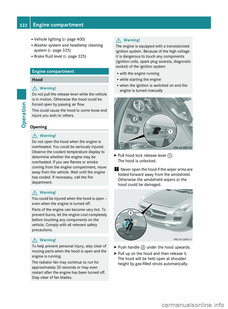 MERCEDES-BENZ SLS AMG 2011 Owners Manual RVehicle lighting (Y page 400)
RWasher system and headlamp cleaning
system (Y page 325)
RBrake fluid level (Y page 325)
Engine compartment
Hood
GWarning!
Do not pull the release lever while the vehicl MERCEDES-BENZ SLS AMG 2011 Owners Manual RVehicle lighting (Y page 400)
RWasher system and headlamp cleaning
system (Y page 325)
RBrake fluid level (Y page 325)
Engine compartment
Hood
GWarning!
Do not pull the release lever while the vehicl