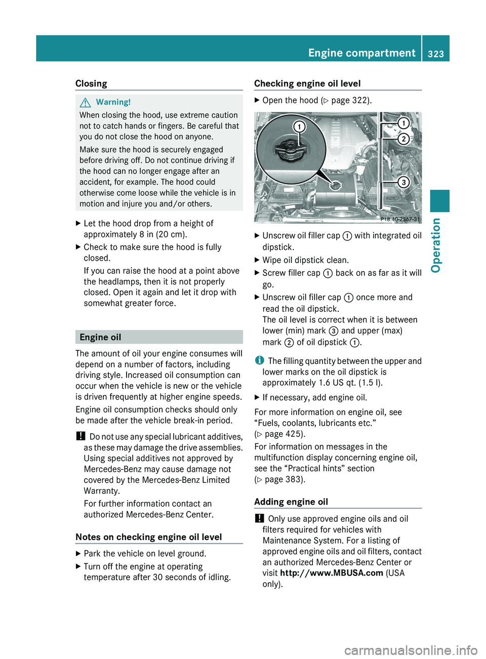 MERCEDES-BENZ SLS AMG 2011 Owners Manual ClosingGWarning!
When closing the hood, use extreme caution
not to catch hands or fingers. Be careful that
you do not close the hood on anyone.
Make sure the hood is securely engaged
before driving of MERCEDES-BENZ SLS AMG 2011 Owners Manual ClosingGWarning!
When closing the hood, use extreme caution
not to catch hands or fingers. Be careful that
you do not close the hood on anyone.
Make sure the hood is securely engaged
before driving of
