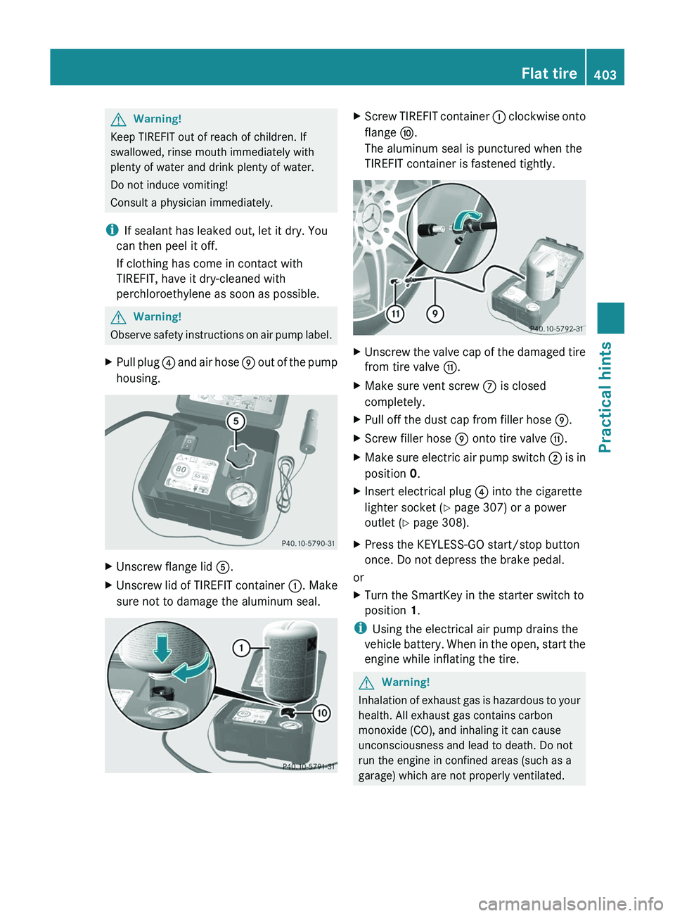MERCEDES-BENZ SLS AMG 2011  Owners Manual GWarning!
Keep TIREFIT out of reach of children. If
swallowed, rinse mouth immediately with
plenty of water and drink plenty of water.
Do not induce vomiting!
Consult a physician immediately.
iIf seal