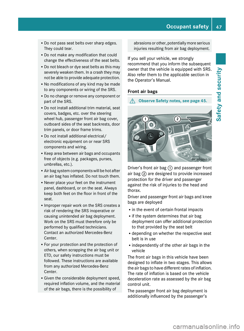 MERCEDES-BENZ SLS AMG 2011 Owners Manual RDo not pass seat belts over sharp edges.
They could tear.
RDo not make any modification that could
change the effectiveness of the seat belts.
RDo not bleach or dye seat belts as this may
severely we MERCEDES-BENZ SLS AMG 2011 Owners Manual RDo not pass seat belts over sharp edges.
They could tear.
RDo not make any modification that could
change the effectiveness of the seat belts.
RDo not bleach or dye seat belts as this may
severely we