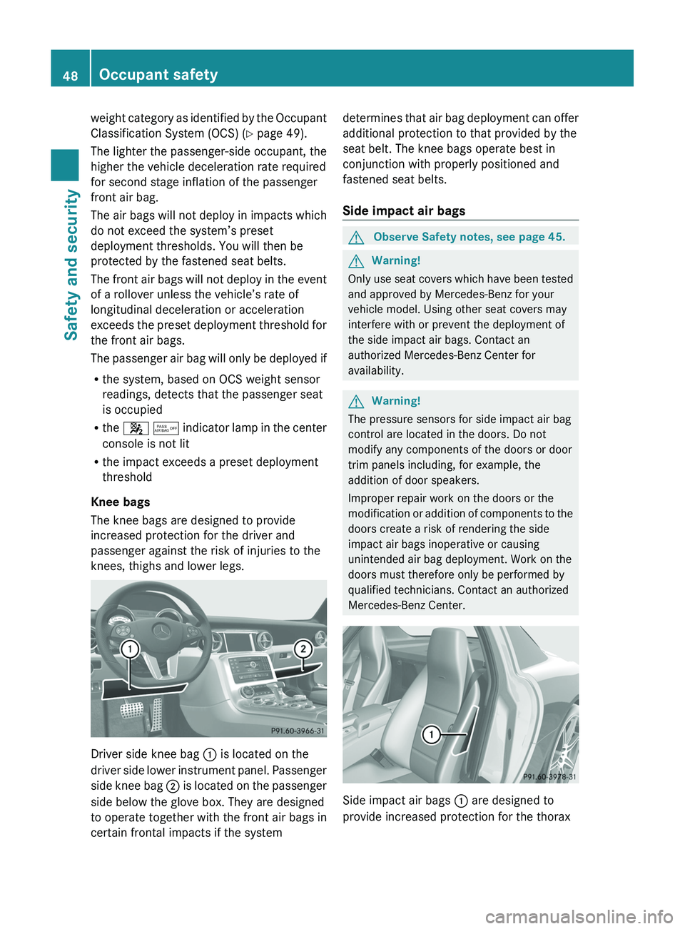 MERCEDES-BENZ SLS AMG 2011  Owners Manual weight category as identified by the Occupant
Classification System (OCS) (Y page 49).
The lighter the passenger-side occupant, the
higher the vehicle deceleration rate required
for second stage infla