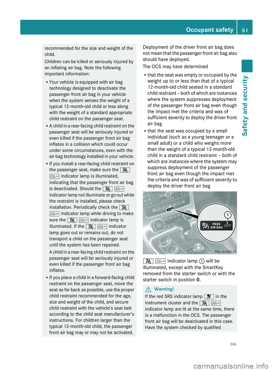 MERCEDES-BENZ SLS AMG 2011  Owners Manual recommended for the size and weight of the
child.
Children can be killed or seriously injured by
an inflating air bag. Note the following
important information:
RYour vehicle is equipped with air bag
