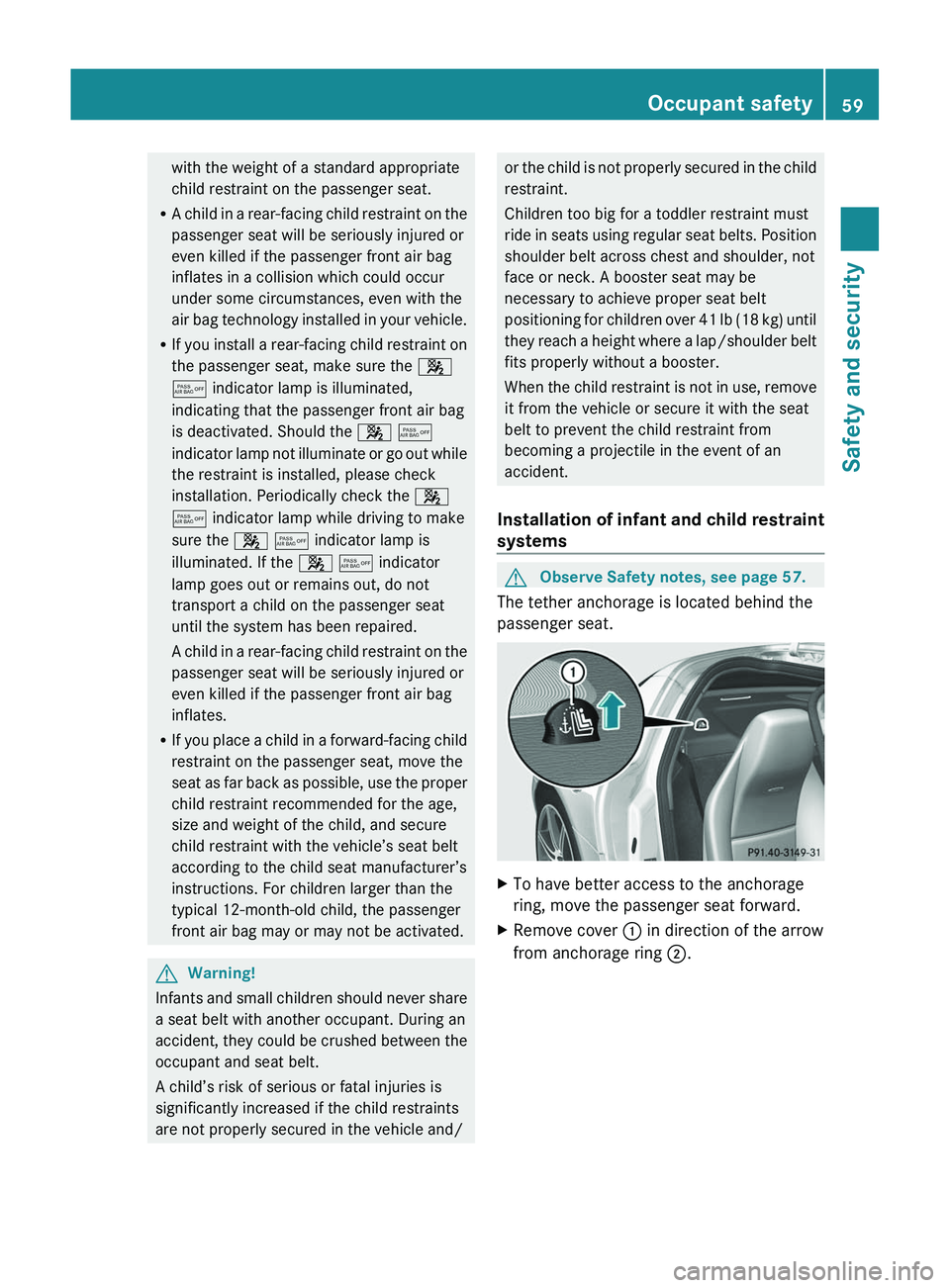 MERCEDES-BENZ SLS AMG 2011 Owners Manual with the weight of a standard appropriate
child restraint on the passenger seat.
R A child in a rear-facing child restraint on the
passenger seat will be seriously injured or
even killed if the passen MERCEDES-BENZ SLS AMG 2011 Owners Manual with the weight of a standard appropriate
child restraint on the passenger seat.
R A child in a rear-facing child restraint on the
passenger seat will be seriously injured or
even killed if the passen