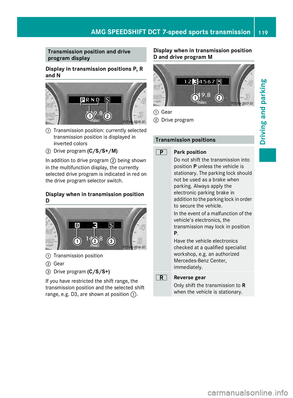 MERCEDES-BENZ SLS AMG 2013  Owners Manual Transmission position and drive
program display
Display in transmission positions P, R
and N 0043
Transmission position: currently selected
transmission position is displayed in
inverted colors
0044 D