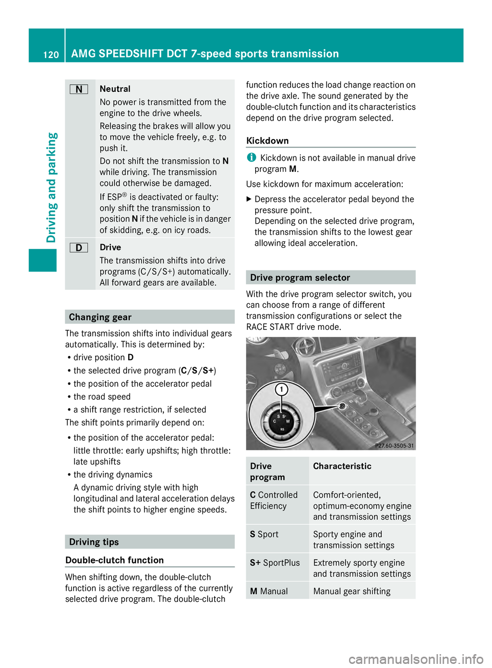 MERCEDES-BENZ SLS AMG 2013  Owners Manual 0044
Neutral
No power is transmitted from the
engine to the drive wheels.
Releasing the brakes will allow you
to move the vehicle freely, e.g. to
push it.
Do not shift the transmission to
N
while driv