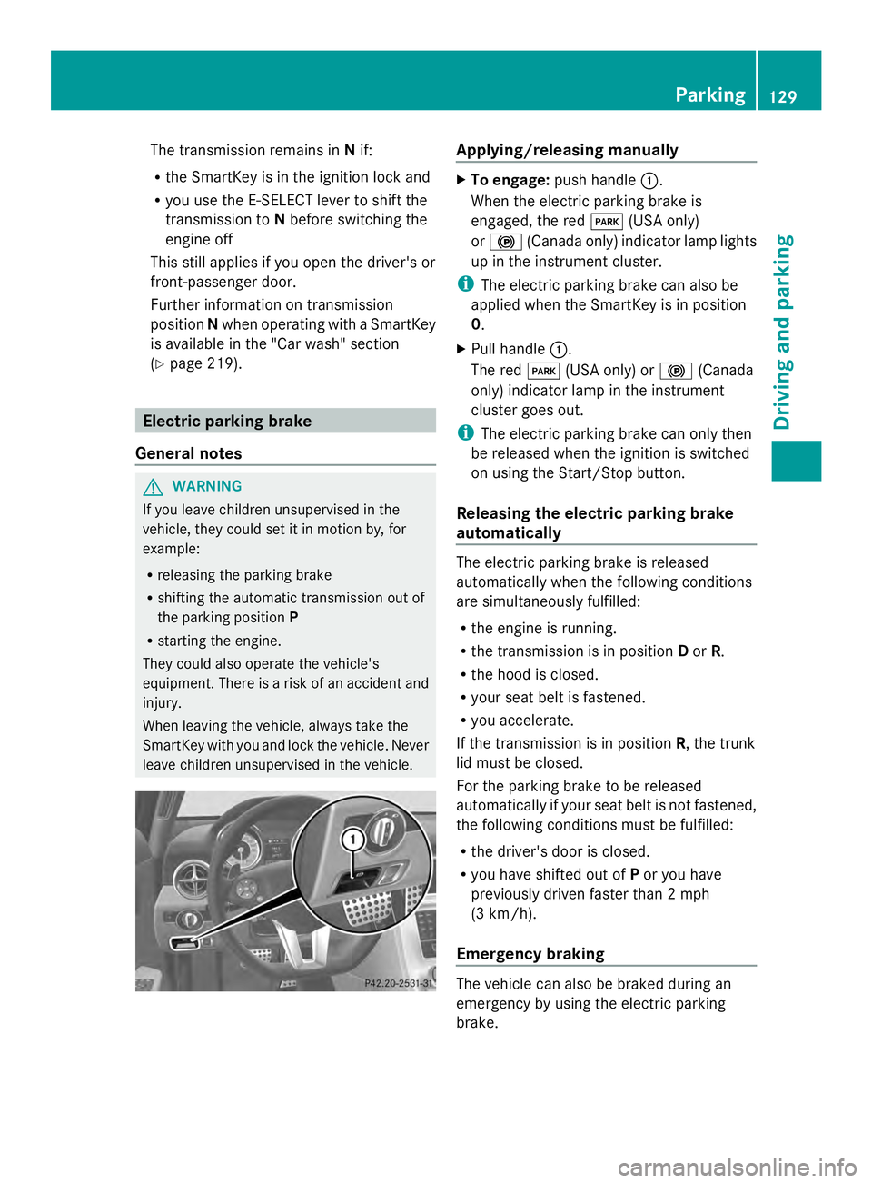 MERCEDES-BENZ SLS AMG 2013  Owners Manual The transmission remains in
Nif:
R the SmartKey is in the ignition lock and
R you use the E-SELECT lever to shift the
transmission to Nbefore switching the
engine off
This still applies if you open th