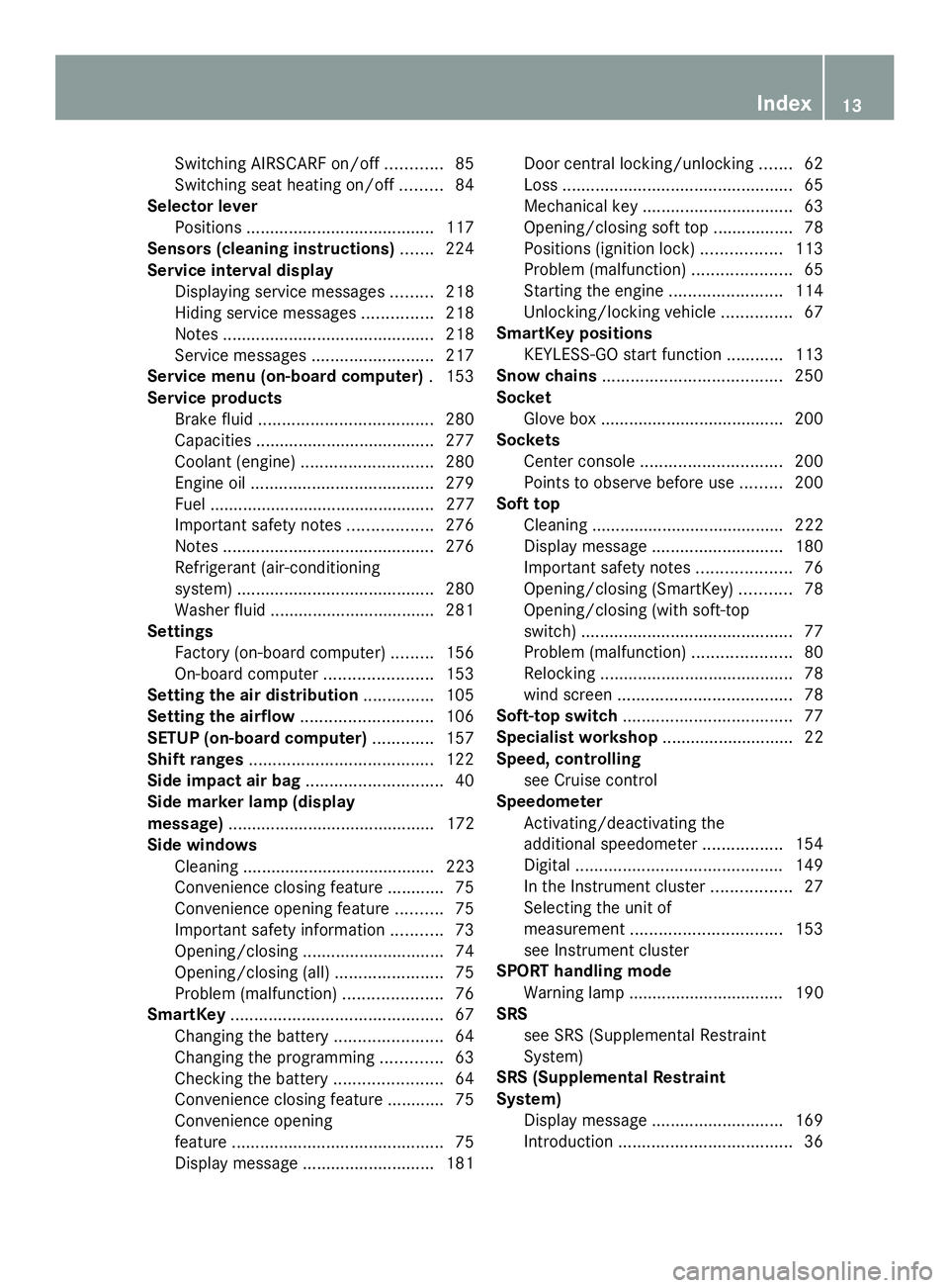 MERCEDES-BENZ SLS AMG 2013  Owners Manual Switching AIRSCARF on/of
f............ 85
Switching seat heating on/off .........84
Selector lever
Positions ........................................ 117
Sensors (cleaning instructions) .......224
Ser