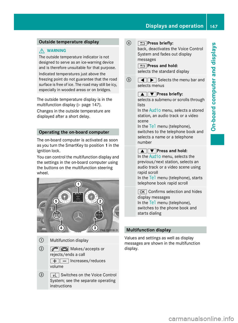 MERCEDES-BENZ SLS AMG 2013  Owners Manual Outside temperature display
G
WARNING
The outside temperature indicator is not
designed to serve as an ice-warning device
and is therefore unsuitable for that purpose.
Indicated temperatures just abov