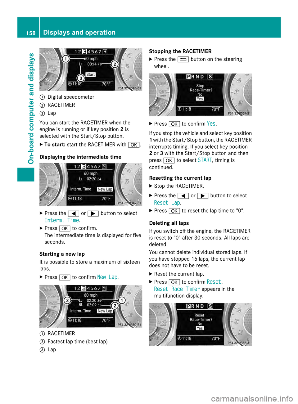 MERCEDES-BENZ SLS AMG 2013  Owners Manual 0043
Digital speedometer
0044 RACETIMER
0087 Lap
You can start the RACETIMER when the
engine is running or if key position 2is
selected with the Start/Stop button.
X To start: start the RACETIMER with