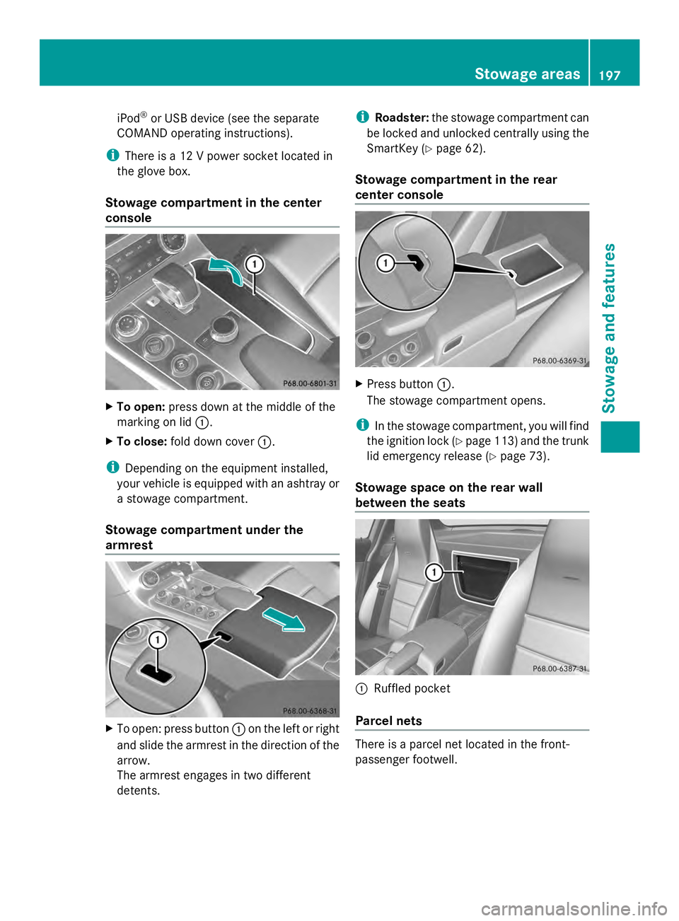 MERCEDES-BENZ SLS AMG 2013  Owners Manual iPod
®
or USB device (see the separate
COMAND operating instructions).
i There is a 12 V power socket located in
the glove box.
Stowage compartment in the center
console X
To open: press down at the 