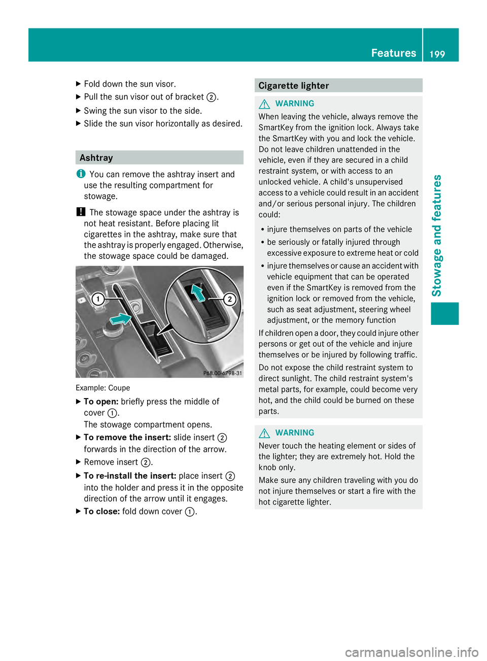 MERCEDES-BENZ SLS AMG 2013  Owners Manual X
Fold down the sun visor.
X Pull the sun visor out of bracket 0044.
X Swing the sun visor to the side.
X Slide the sun visor horizontally as desired. Ashtray
i You can remove the ashtray insert and
u