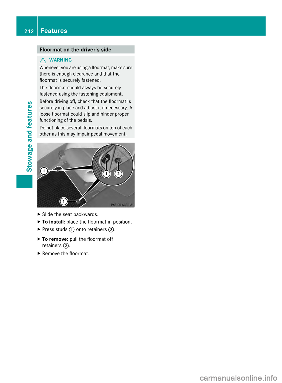 MERCEDES-BENZ SLS AMG 2013  Owners Manual Floormat on the driver's side
G
WARNING
Whenever you are using a floormat, make sure
there is enough clearance and that the
floormat is securely fastened.
The floormat should always be securely
fa