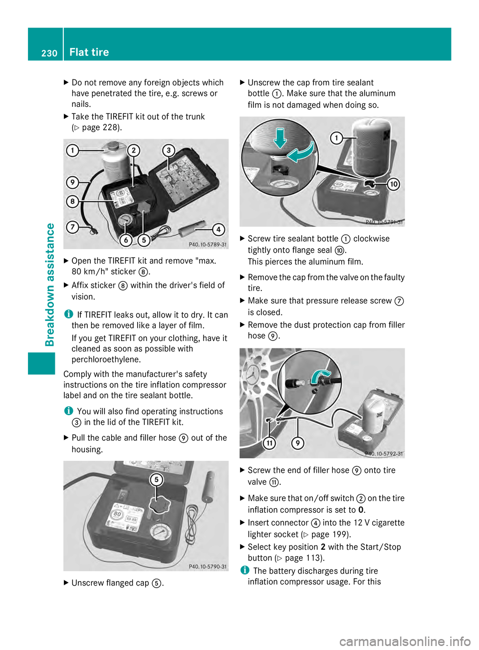 MERCEDES-BENZ SLS AMG 2013  Owners Manual X
Do not remove any foreign objects which
have penetrated the tire, e.g. screws or
nails.
X Take the TIREFIT kit out of the trunk
(Y page 228). X
Open the TIREFIT kit and remove "max.
80 km/h"