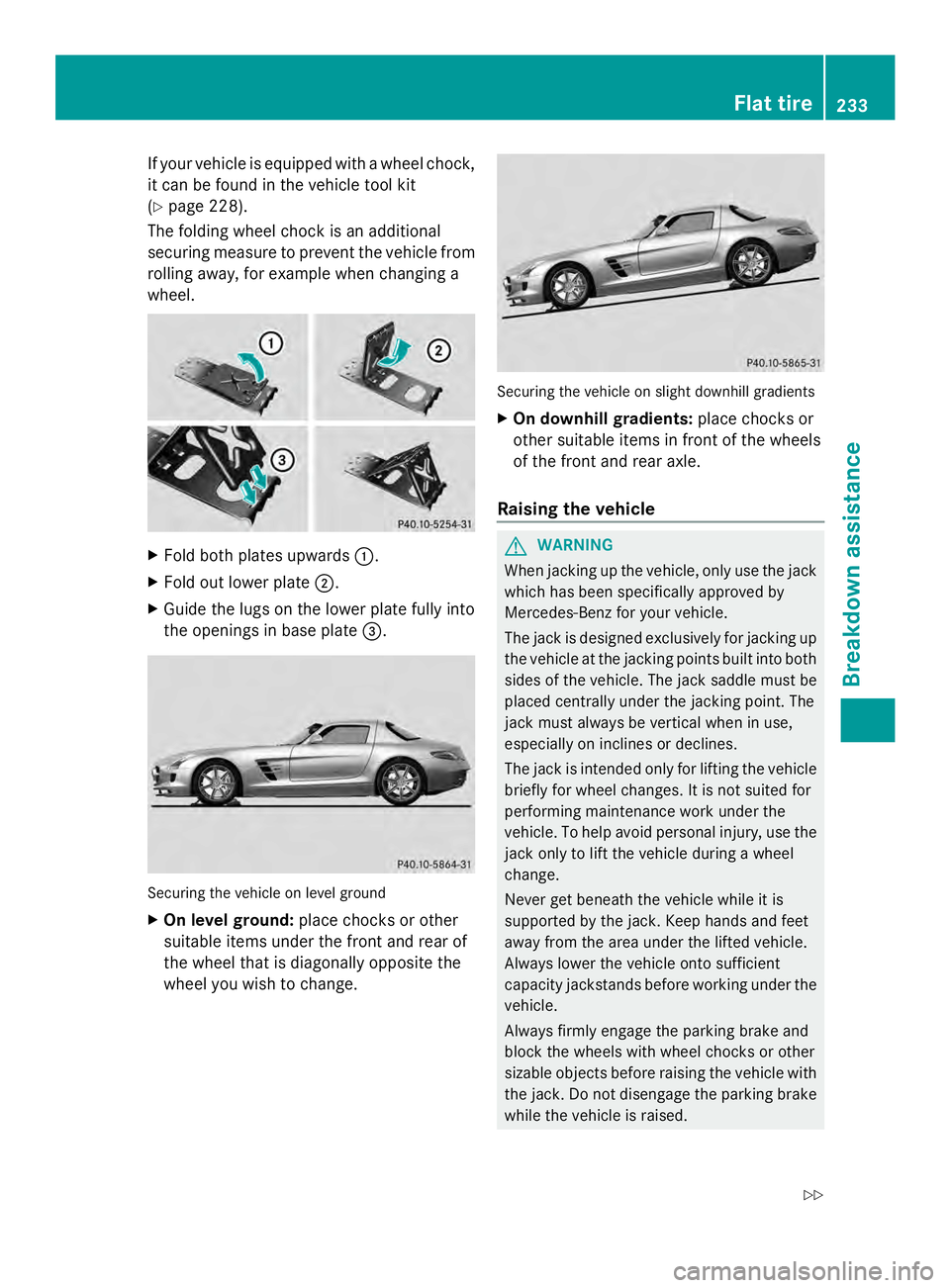 MERCEDES-BENZ SLS AMG 2013  Owners Manual If your vehicle is equipped with a wheel chock,
it can be found in the vehicle tool kit
(Y page 228).
The folding wheel chock is an additional
securing measure to prevent the vehicle from
rolling away