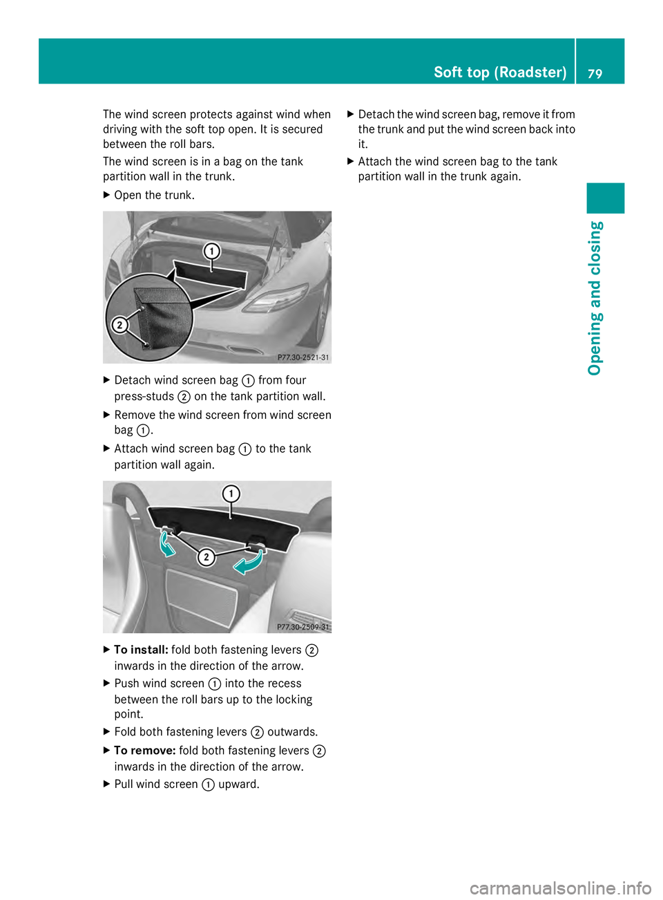 MERCEDES-BENZ SLS AMG 2013  Owners Manual The wind screen protects against wind when
driving with the soft top open. It is secured
between the roll bars.
The wind screen is in a bag on the tank
partition wall in the trunk.
X Open the trunk. X
