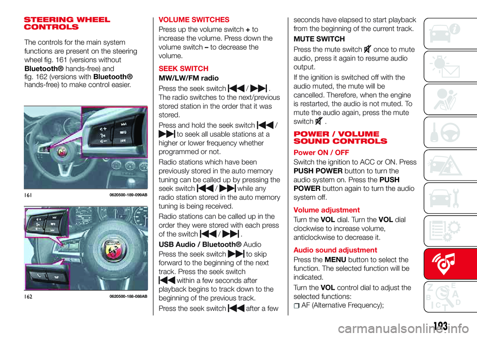 Abarth 124 Spider 2017 Owner handbook (in English) STEERING WHEEL
CONTROLSVOLUME SWITCHES
Press up the volume switch+to
increase the volume. Press down the
volume switch–to decrease the
volume.
SEEK SWITCH
MW/LW/FM radio
Press the seek switch
/.
The Abarth 124 Spider 2017 Owner handbook (in English) STEERING WHEEL
CONTROLSVOLUME SWITCHES
Press up the volume switch+to
increase the volume. Press down the
volume switch–to decrease the
volume.
SEEK SWITCH
MW/LW/FM radio
Press the seek switch
/.
The