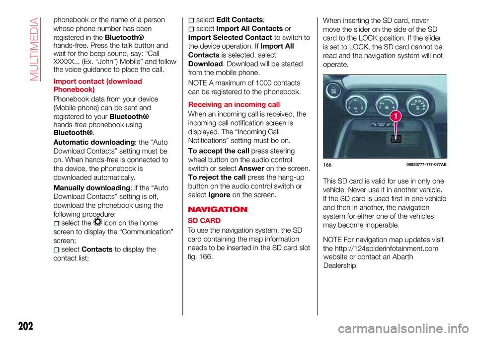 Abarth 124 Spider 2017 Owner handbook (in English) phonebook or the name of a person
whose phone number has been
registered in the
Bluetooth®
hands-free. Press the talk button and
wait for the beep sound, say: “Call
XXXXX... (Ex. “John”) Mobile Abarth 124 Spider 2017 Owner handbook (in English) phonebook or the name of a person
whose phone number has been
registered in the
Bluetooth®
hands-free. Press the talk button and
wait for the beep sound, say: “Call
XXXXX... (Ex. “John”) Mobile