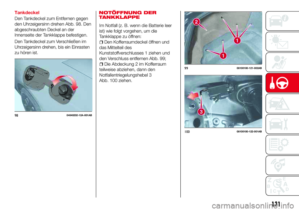 Abarth 124 Spider 2016  Betriebsanleitung (in German) Tankdeckel
Den Tankdeckel zum Entfernen gegen
den Uhrzeigersinn drehen Abb. 98. Den
abgeschraubten Deckel an der
Innenseite der Tankklappe befestigen.
Den Tankdeckel zum Verschließen im
Uhrzeigersinn