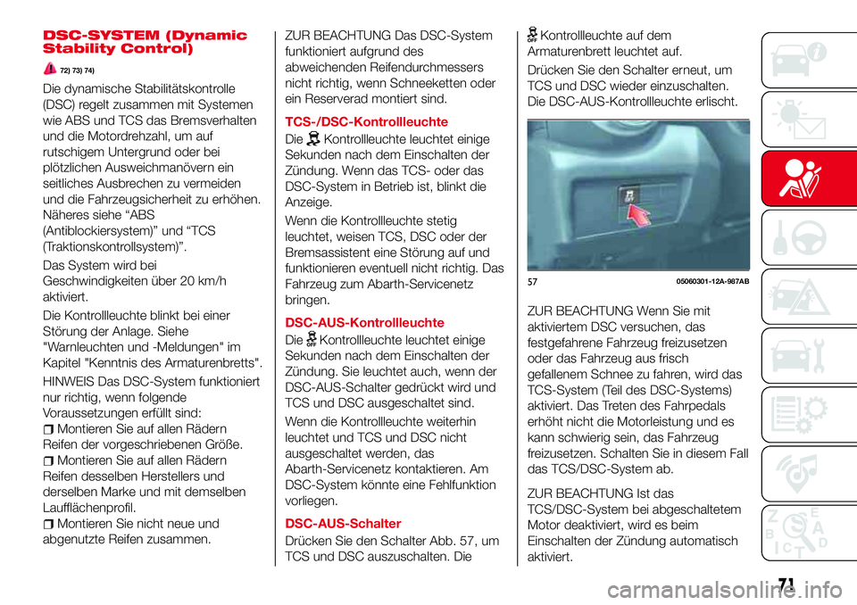 Abarth 124 Spider 2016 Betriebsanleitung (in German) DSC-SYSTEM (Dynamic
Stability Control)
72) 73) 74)
Die dynamische Stabilitätskontrolle
(DSC) regelt zusammen mit Systemen
wie ABS und TCS das Bremsverhalten
und die Motordrehzahl, um auf
rutschigem U Abarth 124 Spider 2016 Betriebsanleitung (in German) DSC-SYSTEM (Dynamic
Stability Control)
72) 73) 74)
Die dynamische Stabilitätskontrolle
(DSC) regelt zusammen mit Systemen
wie ABS und TCS das Bremsverhalten
und die Motordrehzahl, um auf
rutschigem U