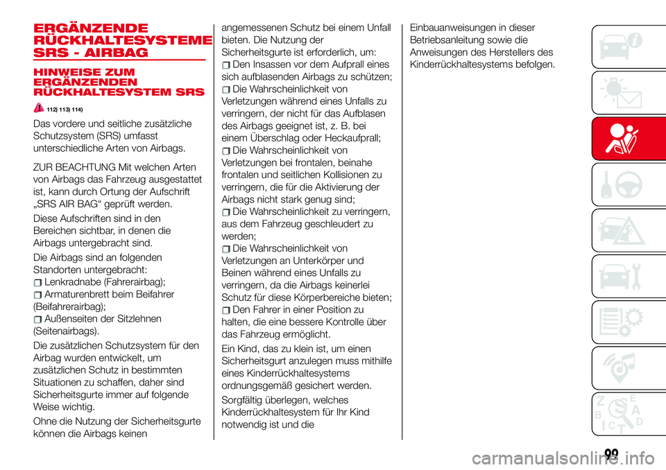 Abarth 124 Spider 2017  Betriebsanleitung (in German) ERGÄNZENDE
RÜCKHALTESYSTEME
SRS - AIRBAG
HINWEISE ZUM
ERGÄNZENDEN
RÜCKHALTESYSTEM SRS
112) 113) 114)
Das vordere und seitliche zusätzliche
Schutzsystem (SRS) umfasst
unterschiedliche Arten von Ai
