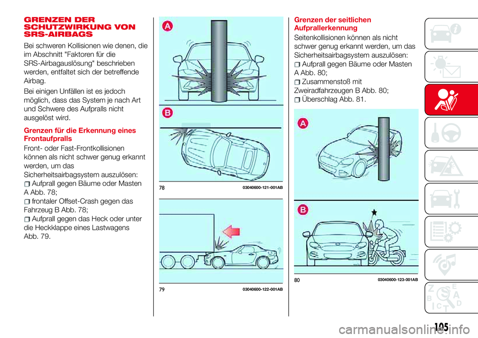 Abarth 124 Spider 2017  Betriebsanleitung (in German) GRENZEN DER
SCHUTZWIRKUNG VON
SRS-AIRBAGS
Bei schweren Kollisionen wie denen, die
im Abschnitt "Faktoren für die
SRS-Airbagauslösung" beschrieben
werden, entfaltet sich der betreffende
Airba