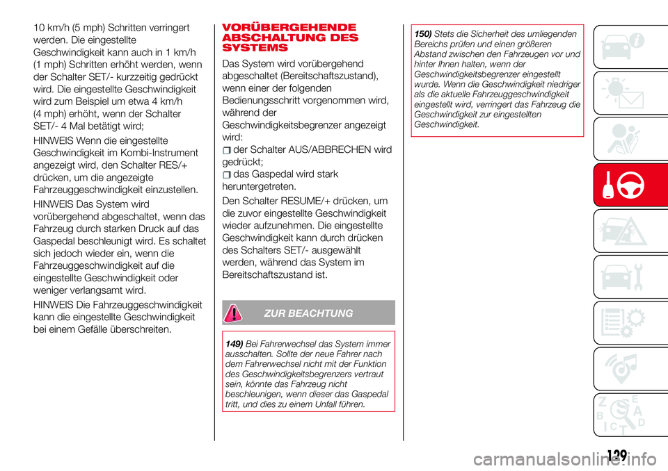 Abarth 124 Spider 2017  Betriebsanleitung (in German) 10 km/h (5 mph) Schritten verringert
werden. Die eingestellte
Geschwindigkeit kann auch in 1 km/h
(1 mph) Schritten erhöht werden, wenn
der Schalter SET/- kurzzeitig gedrückt
wird. Die eingestellte 
