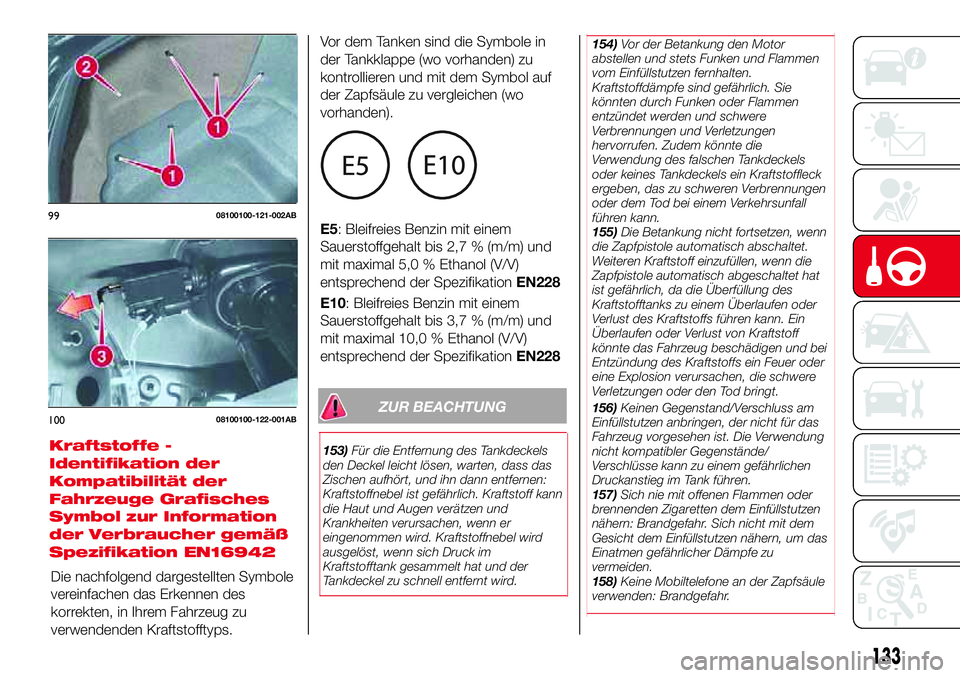 Abarth 124 Spider 2017  Betriebsanleitung (in German) ZUR BEACHTUNG
153)Für die Entfernung des Tankdeckels
den Deckel leicht lösen, warten, dass das
Zischen aufhört, und ihn dann entfernen:
Kraftstoffnebel ist gefährlich. Kraftstoff kann
die Haut und